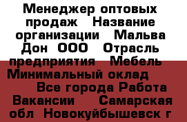 Менеджер оптовых продаж › Название организации ­ Мальва-Дон, ООО › Отрасль предприятия ­ Мебель › Минимальный оклад ­ 50 000 - Все города Работа » Вакансии   . Самарская обл.,Новокуйбышевск г.